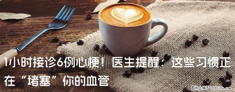 1小时接诊6例心梗！医生提醒：这些习惯正在“堵塞”你的血管 - 海东生活资讯 - 海东28生活网 haidong.28life.com